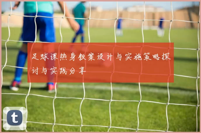 足球课热身教案设计与实施策略探讨与实践分享