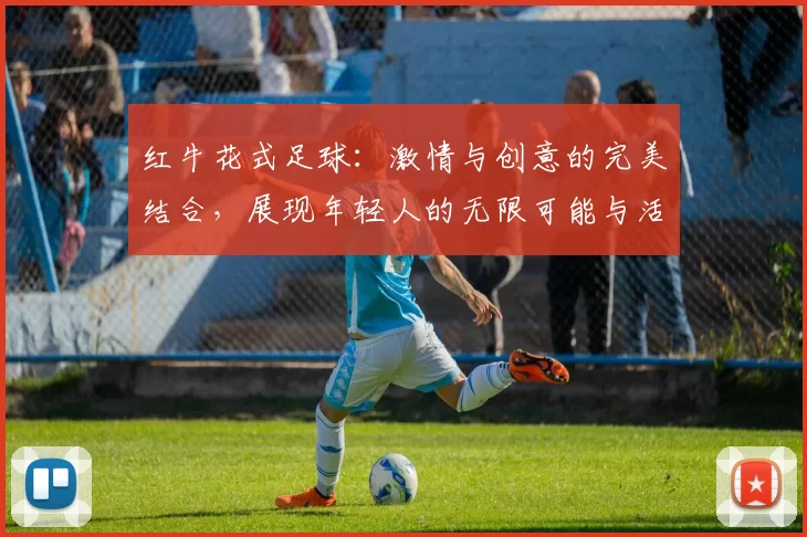 红牛花式足球：激情与创意的完美结合，展现年轻人的无限可能与活力