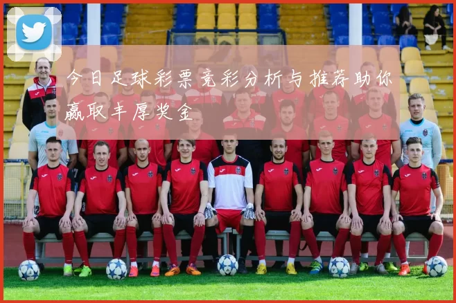 今日足球彩票竞彩分析与推荐助你赢取丰厚奖金