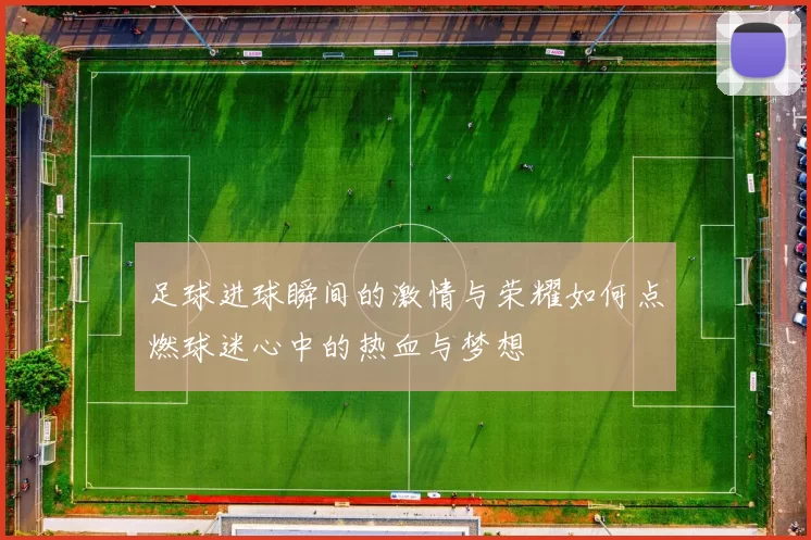 足球进球瞬间的激情与荣耀如何点燃球迷心中的热血与梦想