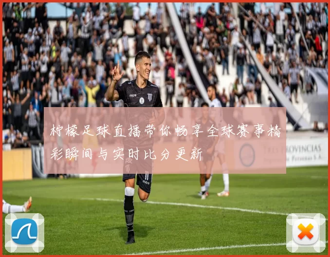 柠檬足球直播带你畅享全球赛事精彩瞬间与实时比分更新